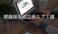 摩鑫娱乐成立多久了？揭秘平台发展历程与实力背景