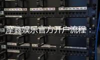 摩鑫娱乐官方开户流程：详细步骤与注意事项解析