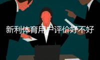 新利体育用户评价好不好？真实口碑与使用体验优缺点一文看懂
