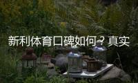 新利体育口碑如何？真实用户评价、平台安全与提现体验全面解析