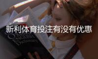新利体育投注有没有优惠？最新优惠活动、注册礼与领取攻略一次看懂