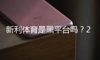 新利体育是黑平台吗？2026最新真相调查与用户评价分析
