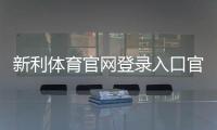 新利体育官网登录入口官网登录教程：官方链接、注册步骤与账号安全攻略