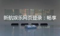 新航娱乐网页登录：畅享顶级棋牌与电子游艺的豪华体验