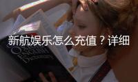 新航娱乐怎么充值？详细步骤与到账时间解析