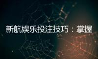 新航娱乐投注技巧：掌握这五招轻松提升胜率