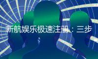 新航娱乐极速注册：三步极速开户畅享顶级游戏体验