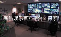 新航娱乐官方平台：探索顶级电子游艺的奢华体验