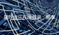 星球娱乐在线登录：畅享星级游戏体验与独家登录福利
