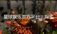 星球娱乐官方平台：探索星级游戏体验与独家优惠活动
