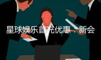 星球娱乐首充优惠：新会员专享高额返利与独家礼包
