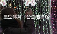 星空体育平台登陆攻略：官网入口、注册登录步骤与常见问题解决
