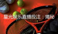 星光娱乐直播投注：揭秘高胜率玩家的实战技巧与策略