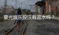 星光娱乐投注有返水吗？揭秘返水规则与高额回馈详情