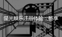 星光娱乐注册体验：畅享星级游戏盛宴与尊贵礼遇