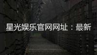 星光娱乐官网网址：最新登录入口与游戏体验全攻略