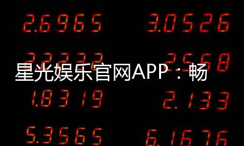 星光娱乐官网APP：畅享棋牌电游领豪华新人礼包