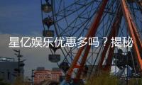 星亿娱乐优惠多吗？揭秘其丰富福利与独家优惠活动