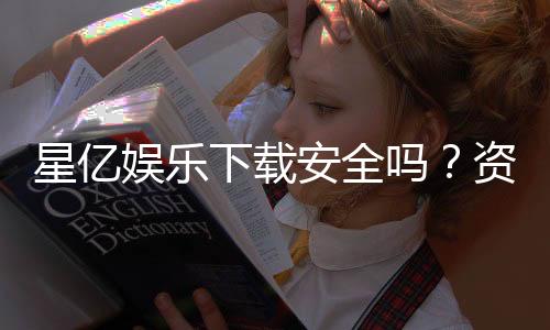 星亿娱乐下载安全吗？资深玩家实测安全性与下载攻略
