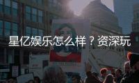 星亿娱乐怎么样？资深玩家带你全面评测平台实力