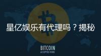 星亿娱乐有代理吗？揭秘代理加盟条件与流程