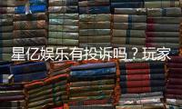 星亿娱乐有投诉吗？玩家真实反馈与投诉处理解析