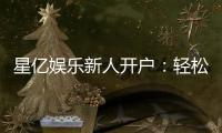 星亿娱乐新人开户：轻松注册即享豪华礼包与高额返利