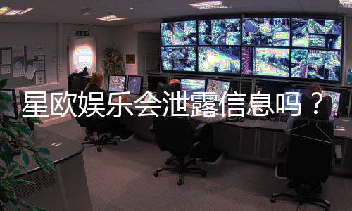 星欧娱乐会泄露信息吗?深度解析平台安全性与隐私保护措施