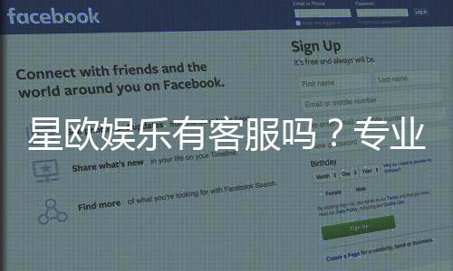 星欧娱乐有客服吗?专业客服团队24小时在线解答