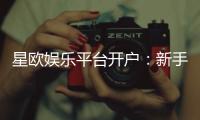 星欧娱乐平台开户：新手注册指南与独家优惠活动解析