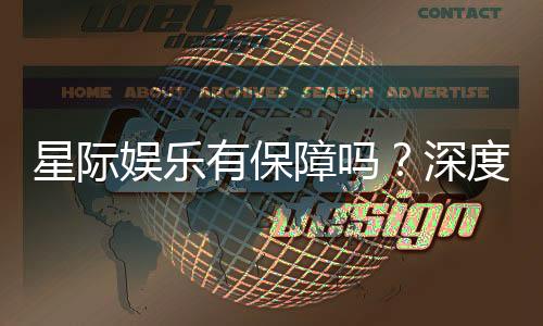 星际娱乐有保障吗？深度解析平台安全性与玩家体验