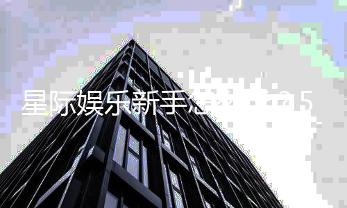 星际娱乐新手怎么玩？5分钟快速上手攻略