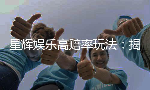 星辉娱乐高赔率玩法：揭秘稳赢技巧与实战策略
