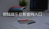 欧陆娱乐最新官网入口：畅享顶级棋牌电游的尊贵体验
