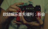 欧陆娱乐首充福利：新会员专享高额返利与独家礼包