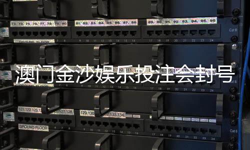 澳门金沙娱乐投注会封号吗？揭秘账号风控规则与防封技巧