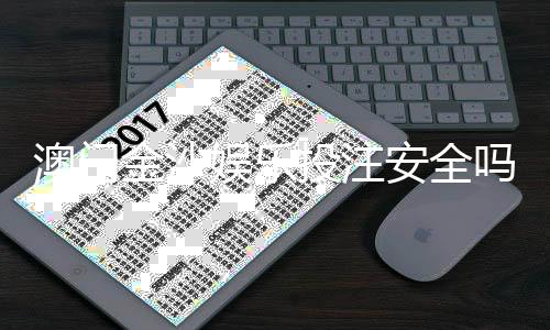 澳门金沙娱乐投注安全吗？资深玩家解析平台可靠性与资金保障
