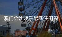 澳门金沙娱乐最新注册福利：揭秘新会员专享豪礼与高额返水