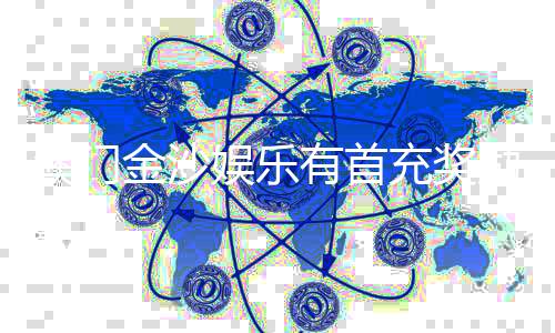 澳门金沙娱乐有首充奖励吗？揭秘新会员专属福利及充值攻略