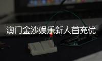 澳门金沙娱乐新人首充优惠：注册即享高额返利与专属礼包