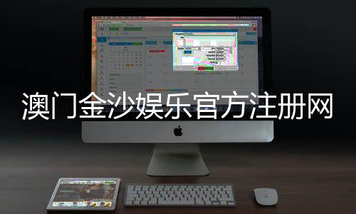澳门金沙娱乐官方注册网址：畅享顶级博彩体验与豪华礼遇