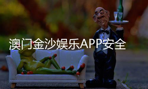 澳门金沙娱乐APP安全性如何？资深玩家实测解析平台保障措施