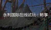 永利国际在线试玩：畅享顶尖娱乐体验