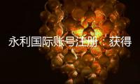 永利国际账号注册：获得专家分享的注册攻略