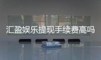 汇盈娱乐提现手续费高吗？资深玩家解析费用标准与提现技巧