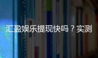 汇盈娱乐提现快吗？实测到账速度与提现技巧分享