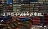 汇盈娱乐投注有返水吗？揭秘高返水福利与实战技巧