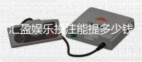 汇盈娱乐投注能提多少钱？揭秘提款额度与到账时间