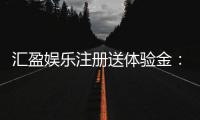 汇盈娱乐注册送体验金：新手必领豪礼畅享高额彩金