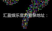 汇盈娱乐官方登录地址：安全便捷的一站式娱乐平台入口